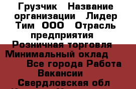 Грузчик › Название организации ­ Лидер Тим, ООО › Отрасль предприятия ­ Розничная торговля › Минимальный оклад ­ 17 600 - Все города Работа » Вакансии   . Свердловская обл.,Каменск-Уральский г.